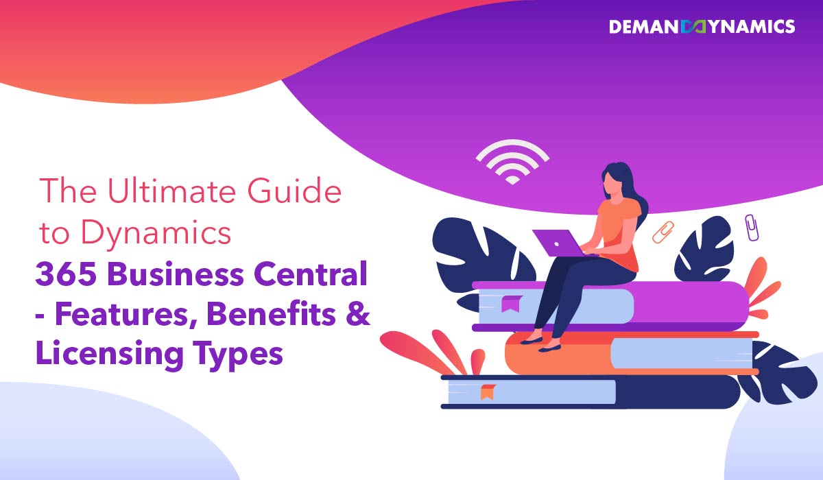 The Ultimate Guide to Dynamics 365 Business Central – Features, Benefits & Licensing Types