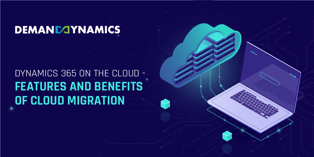 Dynamics 365 on the Cloud- Features and Benefits of Cloud Migration