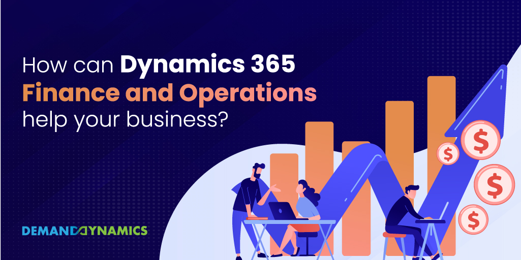 How can Dynamics 365 Finance and Operations help your business?